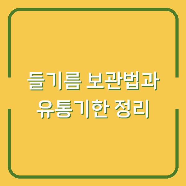 들기름 보관법과 유통기한 정리