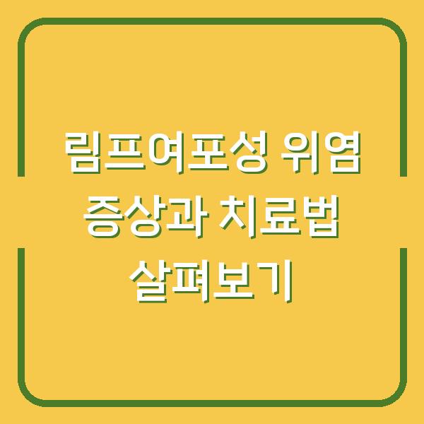 림프여포성 위염 증상과 치료법 살펴보기