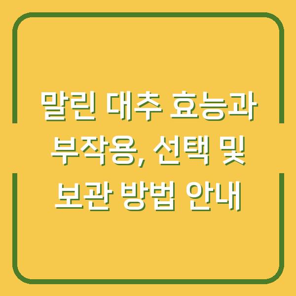 말린 대추 효능과 부작용, 선택 및 보관 방법 안내