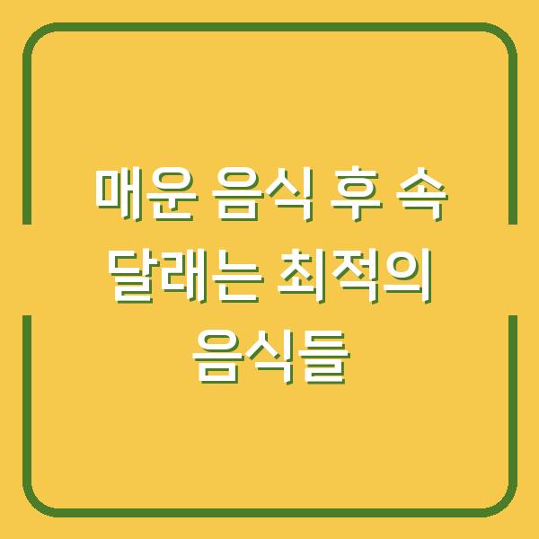 매운 음식 후 속 달래는 최적의 음식들