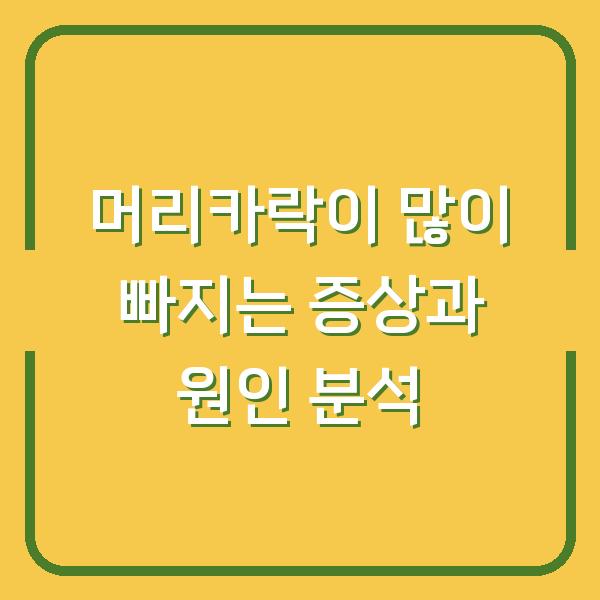 머리카락이 많이 빠지는 증상과 원인 분석