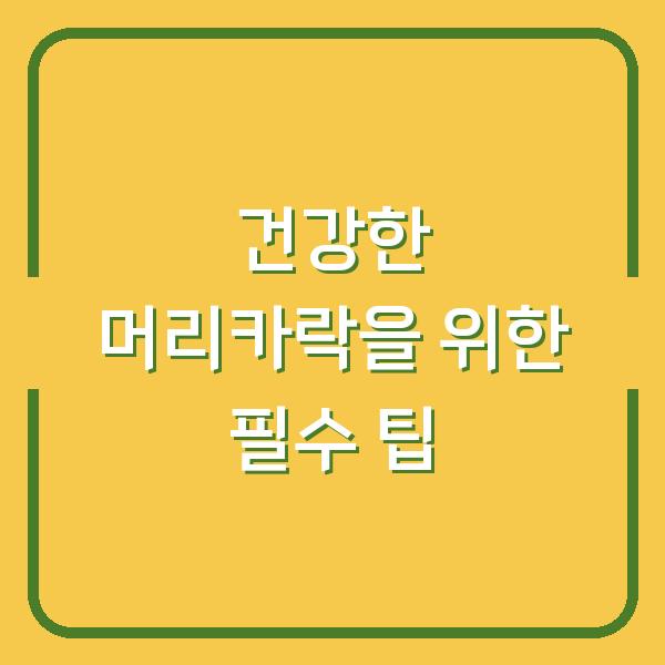 건강한 머리카락을 위한 필수 팁