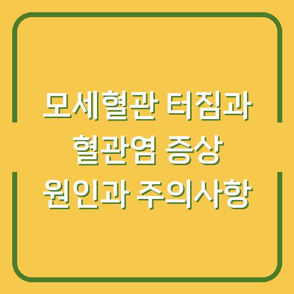 모세혈관 터짐과 혈관염 증상 원인과 주의사항