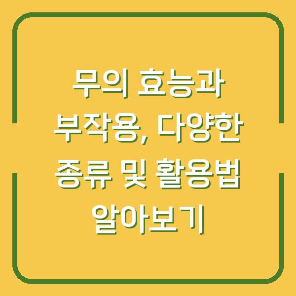 무의 효능과 부작용, 다양한 종류 및 활용법 알아보기