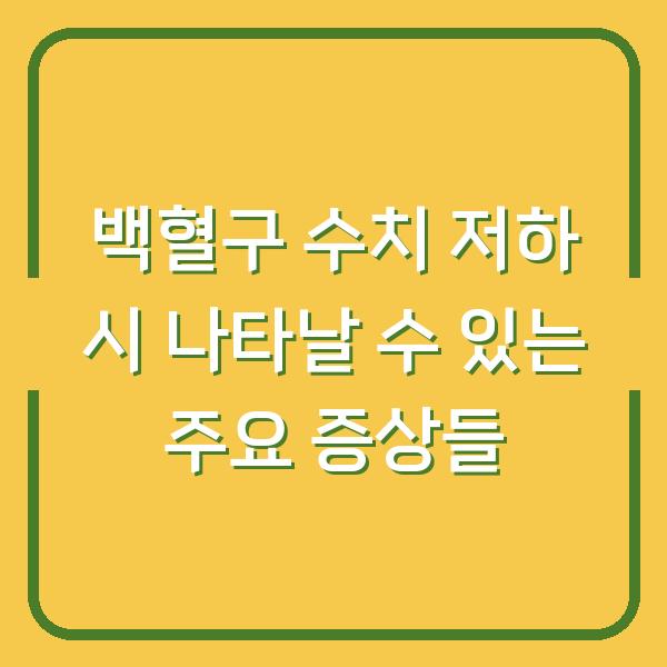 백혈구 수치 저하 시 나타날 수 있는 주요 증상들