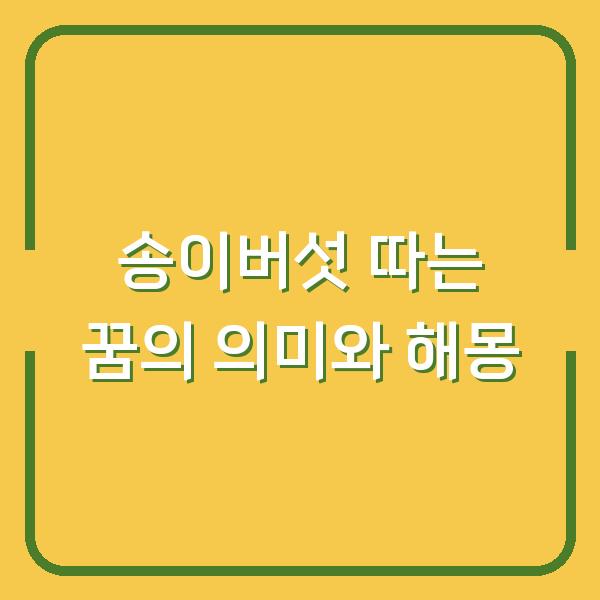 송이버섯 따는 꿈의 의미와 해몽