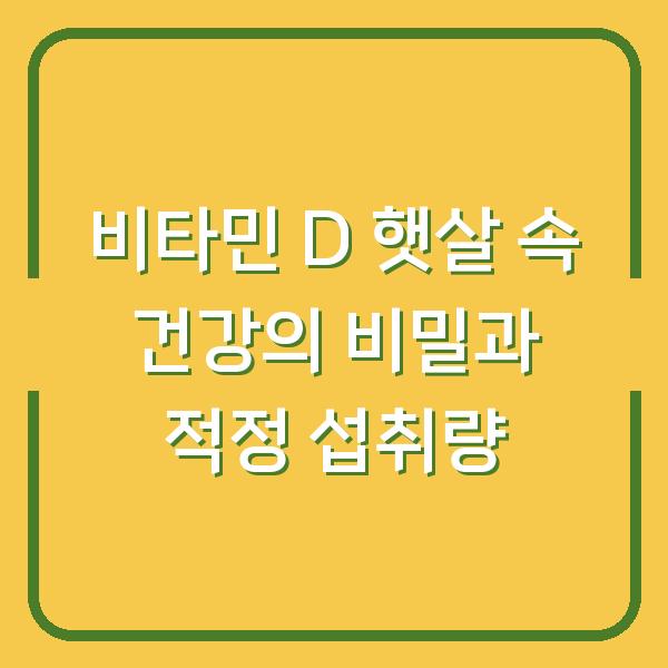 비타민 D 햇살 속 건강의 비밀과 적정 섭취량