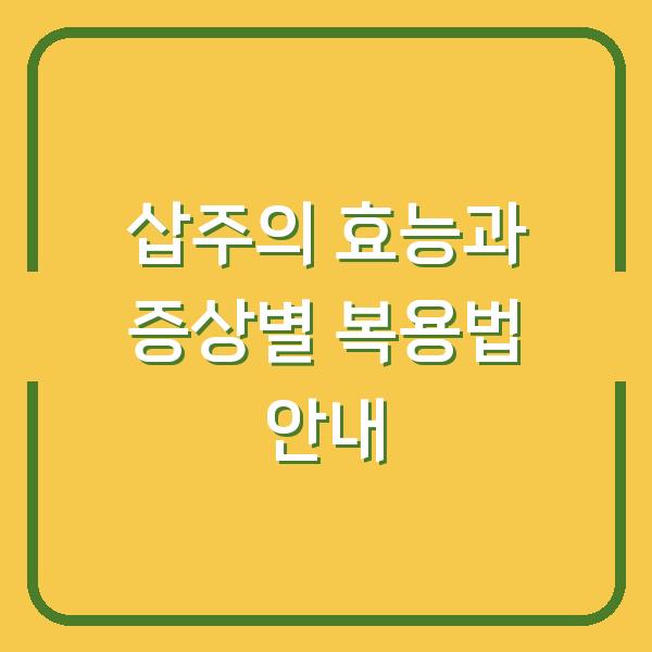 삽주의 효능과 증상별 복용법 안내