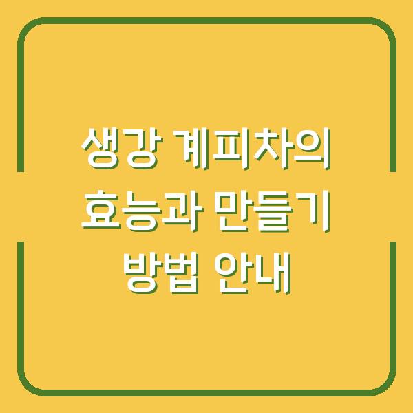 생강 계피차의 효능과 만들기 방법 안내