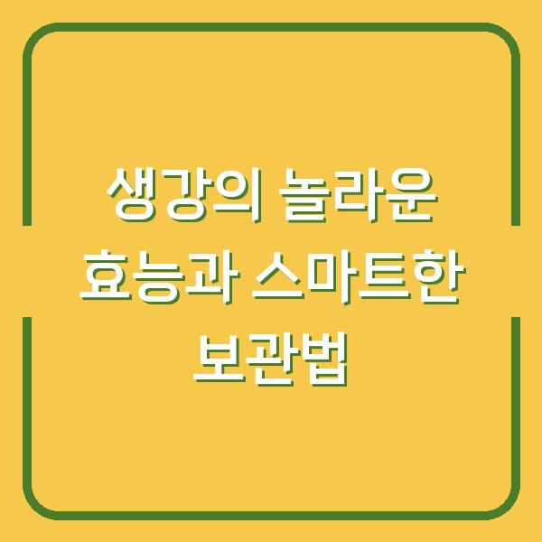 생강의 놀라운 효능과 스마트한 보관법