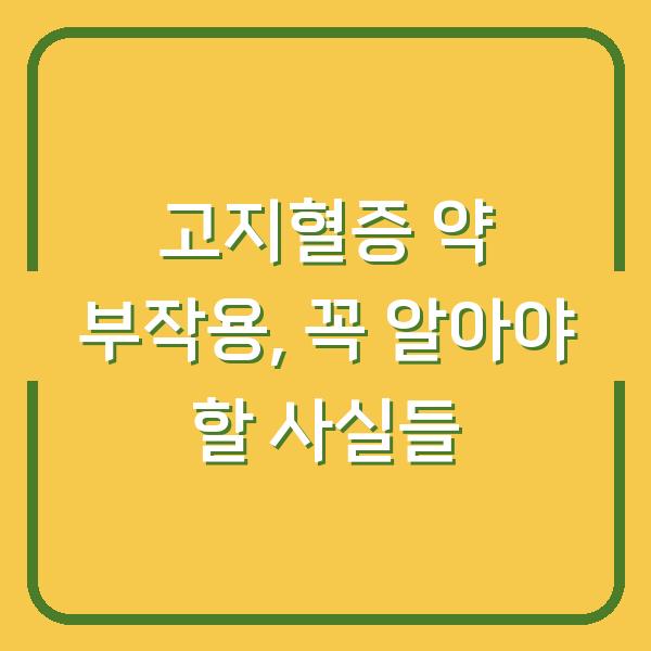 고지혈증 약 부작용, 꼭 알아야 할 사실들