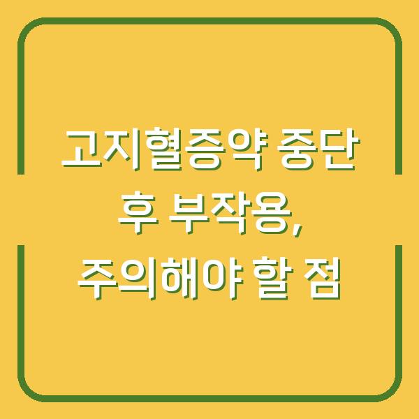 고지혈증약 중단 후 부작용, 주의해야 할 점