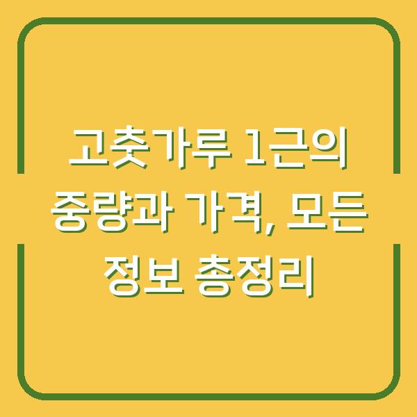 고춧가루 1근의 중량과 가격, 모든 정보 총정리