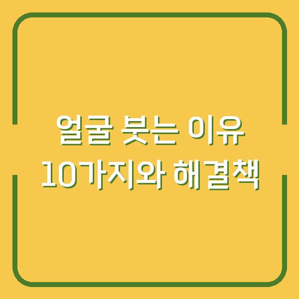 얼굴 붓는 이유 10가지와 해결책