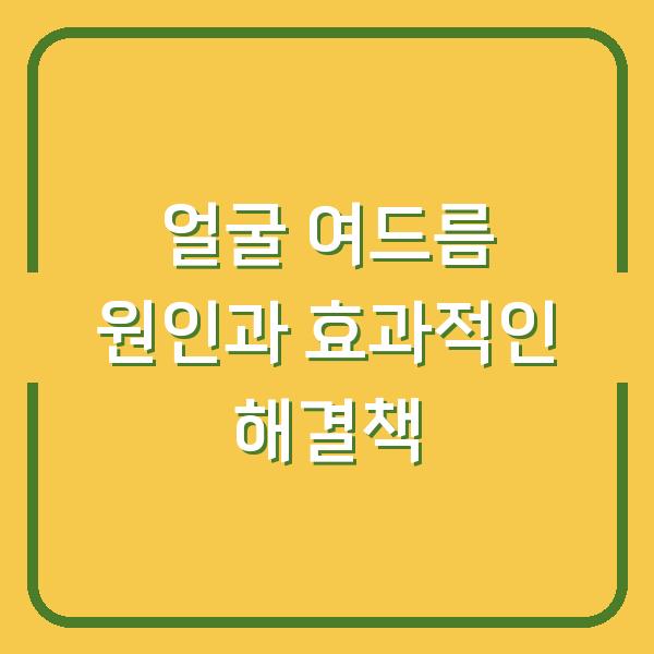 얼굴 여드름 원인과 효과적인 해결책