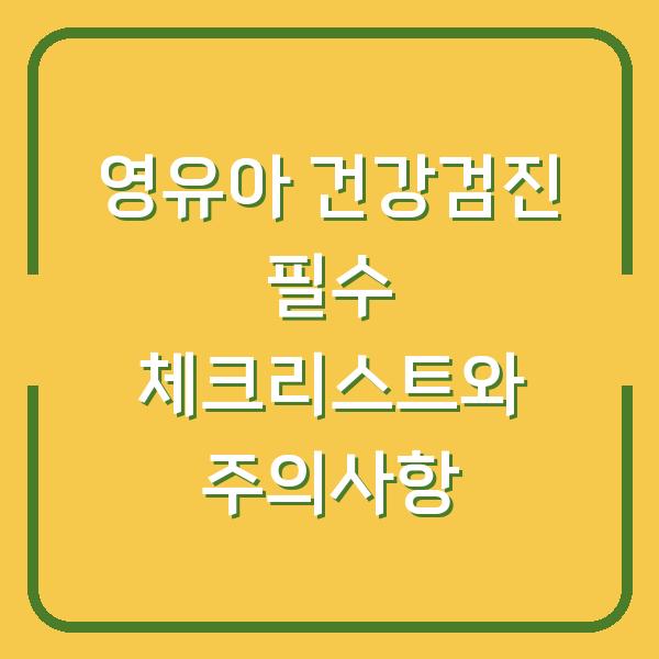 영유아 건강검진 필수 체크리스트와 주의사항