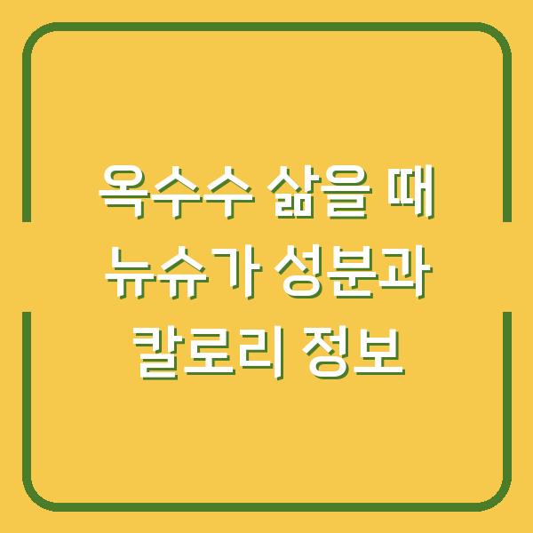 옥수수 삶을 때 뉴슈가 성분과 칼로리 정보