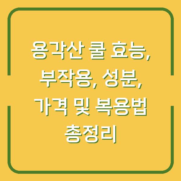 용각산 쿨 효능, 부작용, 성분, 가격 및 복용법 총정리