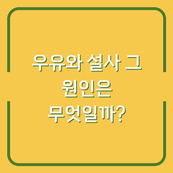 우유와 설사 그 원인은 무엇일까?