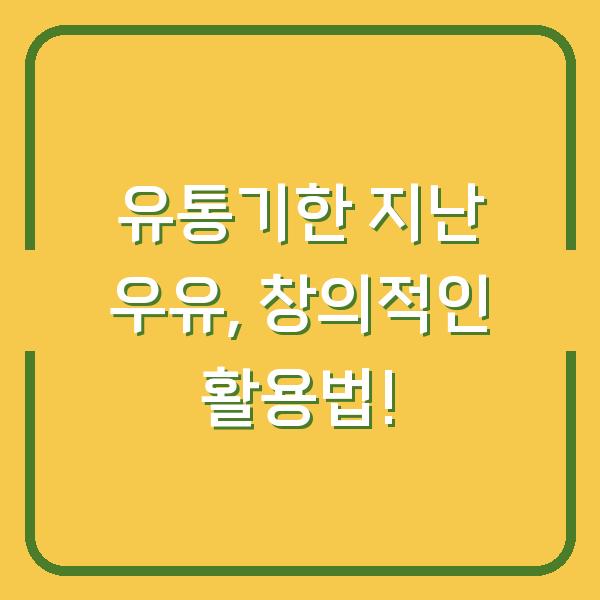 유통기한 지난 우유, 창의적인 활용법!