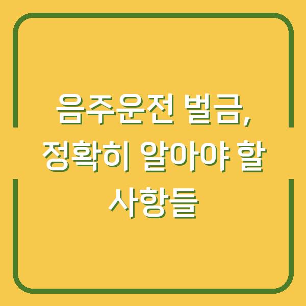 음주운전 벌금, 정확히 알아야 할 사항들