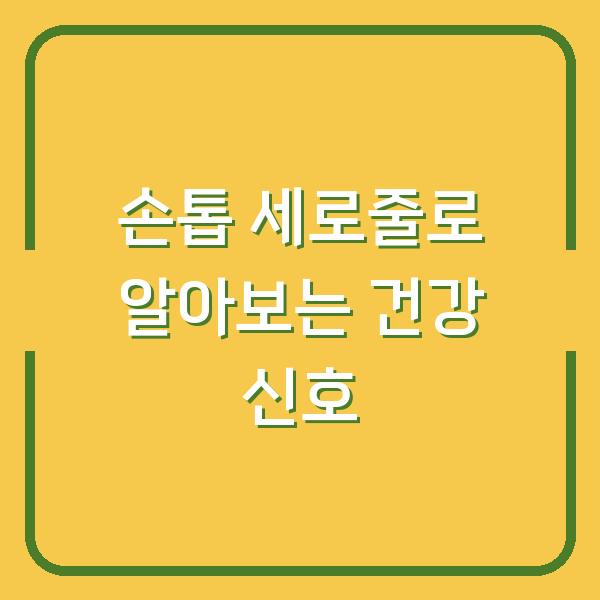 손톱 세로줄로 알아보는 건강 신호