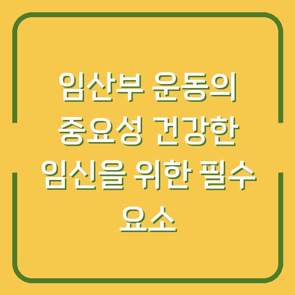 임산부 운동의 중요성 건강한 임신을 위한 필수 요소