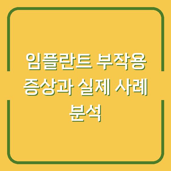 임플란트 부작용 증상과 실제 사례 분석