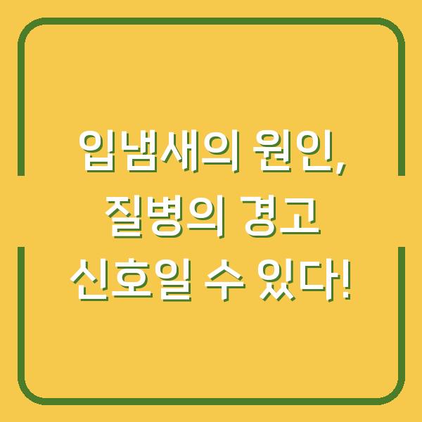 입냄새의 원인, 질병의 경고 신호일 수 있다!