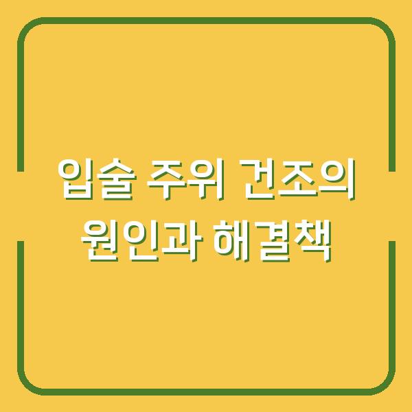 입술 주위 건조의 원인과 해결책