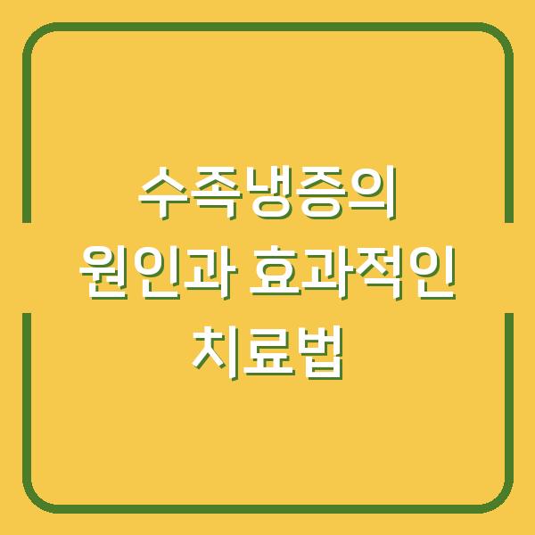 수족냉증의 원인과 효과적인 치료법