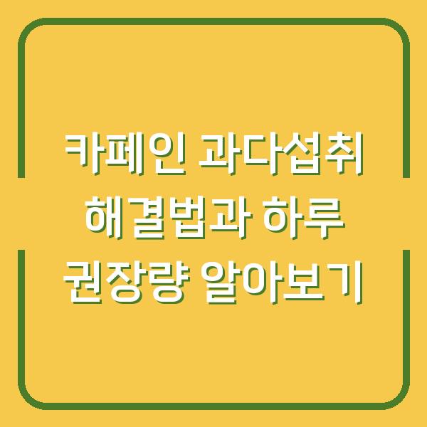 카페인 과다섭취 해결법과 하루 권장량 알아보기