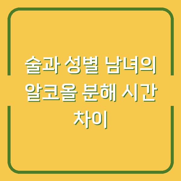 술과 성별 남녀의 알코올 분해 시간 차이