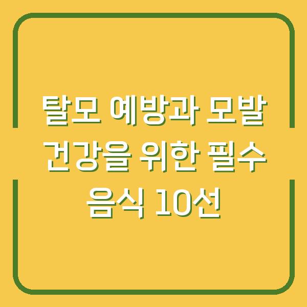 탈모 예방과 모발 건강을 위한 필수 음식 10선
