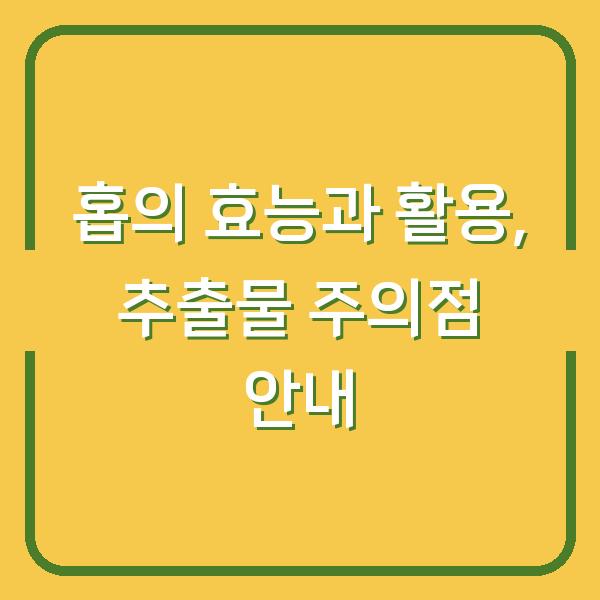 홉의 효능과 활용, 추출물 주의점 안내