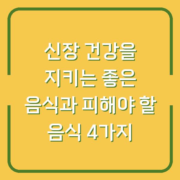 신장 건강을 지키는 좋은 음식과 피해야 할 음식 4가지