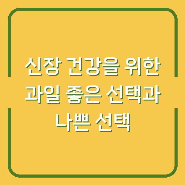 신장 건강을 위한 과일 좋은 선택과 나쁜 선택