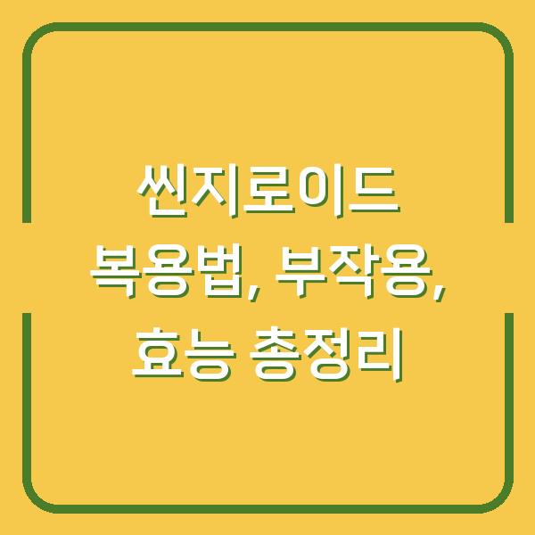 씬지로이드 복용법, 부작용, 효능 총정리