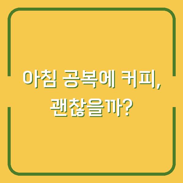 아침 공복에 커피, 괜찮을까?