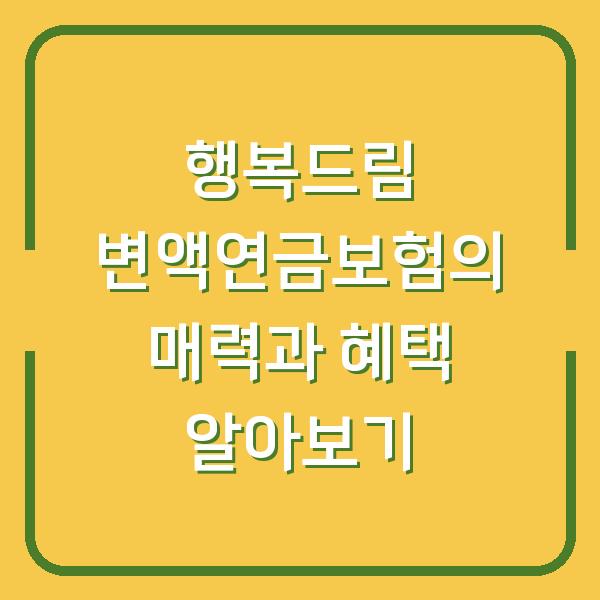 행복드림 변액연금보험의 매력과 혜택 알아보기