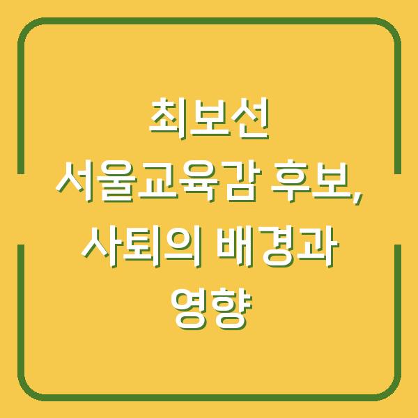 최보선 서울교육감 후보, 사퇴의 배경과 영향
