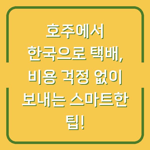 호주에서 한국으로 택배, 비용 걱정 없이 보내는 스마트한 팁!