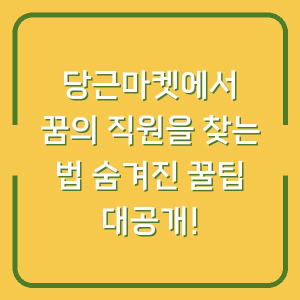 당근마켓에서 꿈의 직원을 찾는 법 숨겨진 꿀팁 대공개!