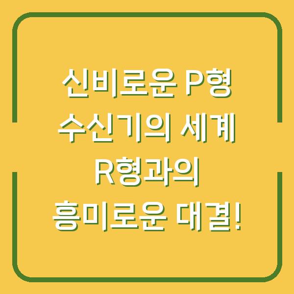 신비로운 P형 수신기의 세계 R형과의 흥미로운 대결!