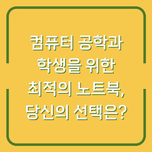 컴퓨터 공학과 학생을 위한 최적의 노트북, 당신의 선택은?