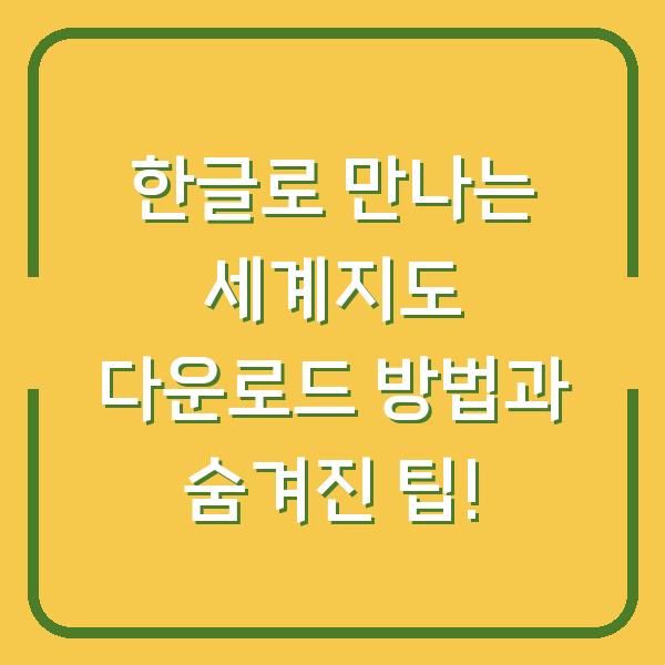 한글로 만나는 세계지도 다운로드 방법과 숨겨진 팁!