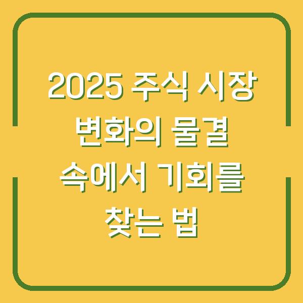 2025 주식 시장 변화의 물결 속에서 기회를 찾는 법