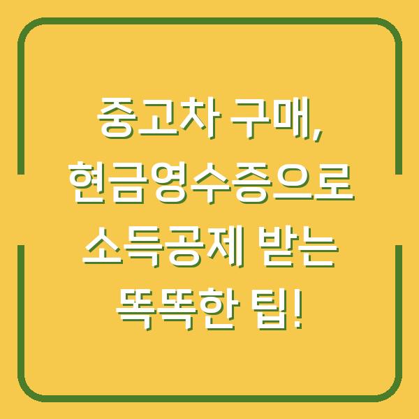 중고차 구매, 현금영수증으로 소득공제 받는 똑똑한 팁!
