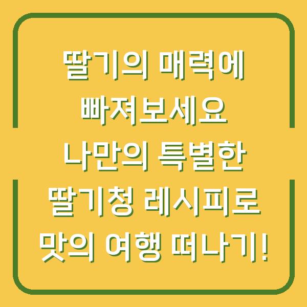 딸기의 매력에 빠져보세요 나만의 특별한 딸기청 레시피로 맛의 여행 떠나기!
