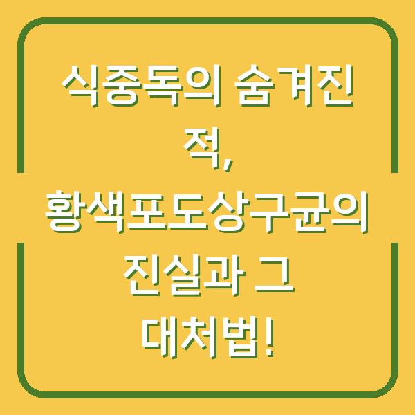 식중독의 숨겨진 적, 황색포도상구균의 진실과 그 대처법!